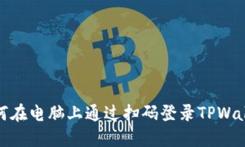 如何在电脑上通过扫码登录TPWallet