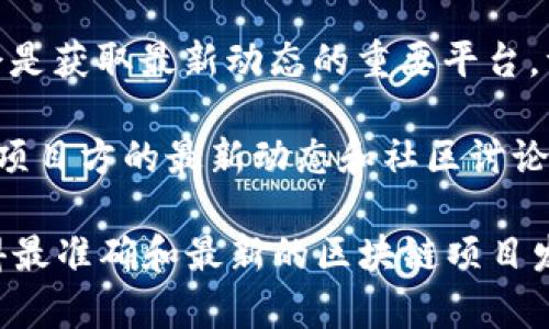 区块链技术不断发展，新的平台和项目经常被推出。为了获取最新的区块链发布信息，你可以关注以下一些常用渠道和资源：

1. **区块链相关的新闻网站**：许多新闻网站专注于区块链和加密货币行业，如CoinDesk、CoinTelegraph，以及其他专业的金融新闻网站。

2. **社交媒体和论坛**：Twitter、Reddit等社交平台是获取新信息的好地方。很多区块链项目会在这些平台上发布更新。

3. **区块链项目的官方网站和GitHub**：许多区块链项目在自己的官方网站上发布最新消息，而开源项目的GitHub页面通常会包含发布说明和更新日志。

4. **行业会议和活动**：全球各地的区块链相关会议和研讨会是获取最新动态的重要平台，许多项目在这类活动中进行发布。

5. **区块链社区**：加入Discord、Telegram等社区，可以获取项目方的最新动态和社区讨论。

如果你在寻找具体的链接或信息，建议你访问上述资源，以获得最准确和最新的区块链项目发布信息。