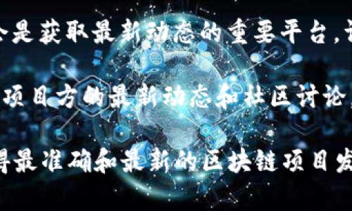 区块链技术不断发展，新的平台和项目经常被推出。为了获取最新的区块链发布信息，你可以关注以下一些常用渠道和资源：

1. **区块链相关的新闻网站**：许多新闻网站专注于区块链和加密货币行业，如CoinDesk、CoinTelegraph，以及其他专业的金融新闻网站。

2. **社交媒体和论坛**：Twitter、Reddit等社交平台是获取新信息的好地方。很多区块链项目会在这些平台上发布更新。

3. **区块链项目的官方网站和GitHub**：许多区块链项目在自己的官方网站上发布最新消息，而开源项目的GitHub页面通常会包含发布说明和更新日志。

4. **行业会议和活动**：全球各地的区块链相关会议和研讨会是获取最新动态的重要平台，许多项目在这类活动中进行发布。

5. **区块链社区**：加入Discord、Telegram等社区，可以获取项目方的最新动态和社区讨论。

如果你在寻找具体的链接或信息，建议你访问上述资源，以获得最准确和最新的区块链项目发布信息。